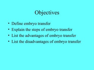 Objectives 
• Define embryo transfer 
• Explain the steps of embryo transfer 
• List the advantages of embryo transfer 
• List the disadvantages of embryo transfer 
 