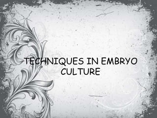 TECHNIQUES IN EMBRYO
CULTURE
 