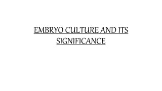 EMBRYO CULTURE AND ITS
SIGNIFICANCE
 