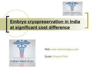 Embryo cryopreservation in India at significant cost difference   Web:  www.indianmedguru.com   Quote:  Enquiry Form 