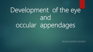Development of the eye
and
occular appendages
DR.MOHAMMED MUNEER
 