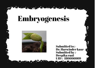 Embryogenesis
Submi�ed to :-
Dr. Harwinder kaur
Submi�ed by :-
Deepika rani
UID :- 180606009
 