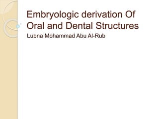 Embryologic derivation Of
Oral and Dental Structures
Lubna Mohammad Abu Al-Rub
 