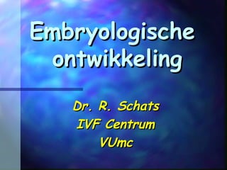 EmbryologischeEmbryologische
ontwikkelingontwikkeling
Dr. R. SchatsDr. R. Schats
IVF CentrumIVF Centrum
VUmcVUmc
 