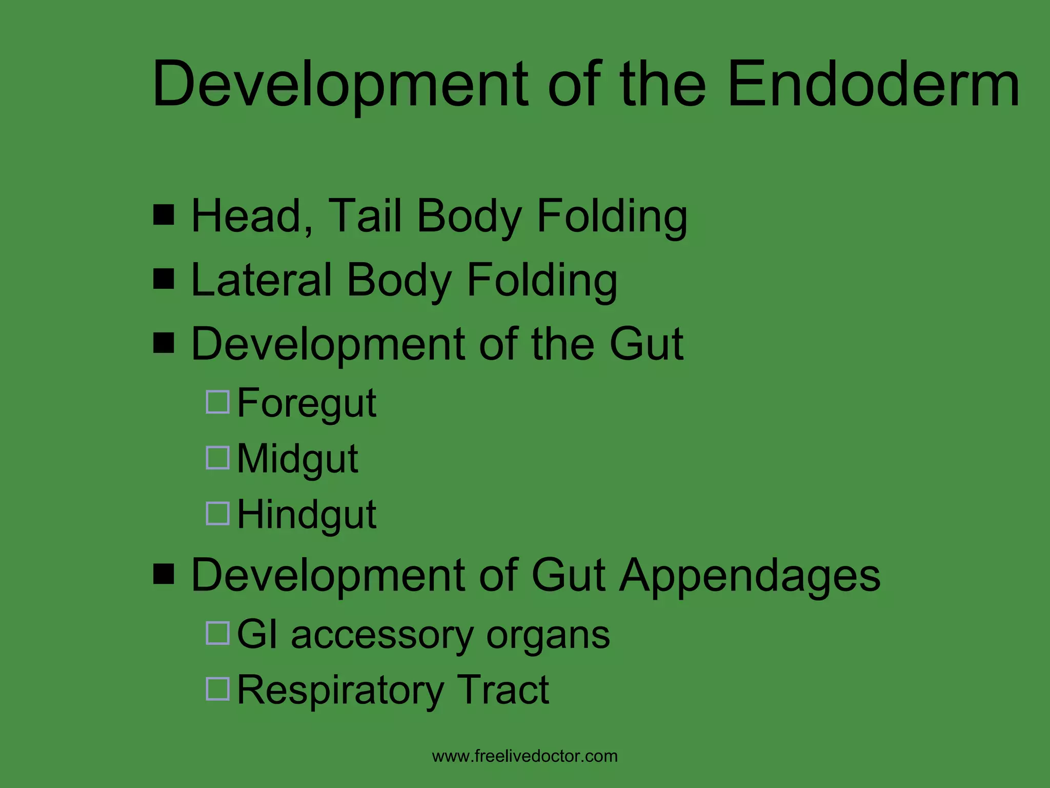 Development of the Endoderm Head, Tail Body Folding Lateral Body Folding Development of the Gut Foregut Midgut Hindgut Development of Gut Appendages GI accessory organs Respiratory Tract www.freelivedoctor.com 