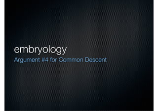 embryology
Argument #4 for Common Descent
 