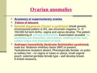 Ovarian anomalies <ul><li>Accessory or supernumerary ovaries   </li></ul><ul><li>Failure of descent   </li></ul><ul><li>Go...
