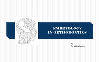 EMBRYOLOGY
IN ORTHODONTICS
By,
Dr. Miliya Parveen
 