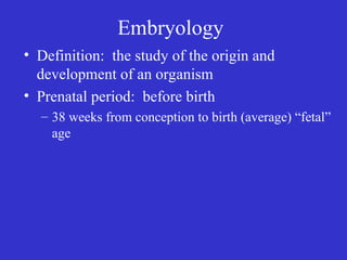 Embryology
• Definition: the study of the origin and
development of an organism
• Prenatal period: before birth
– 38 weeks from conception to birth (average) “fetal”
age
 
