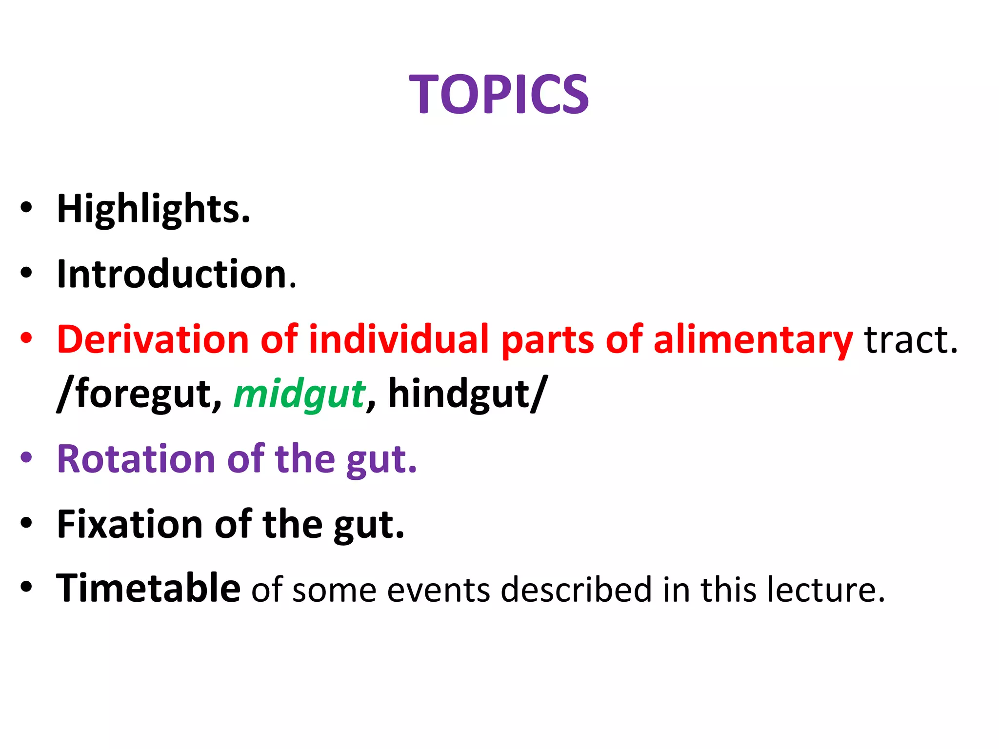 TOPICS Highlights. Introduction . Derivation of individual parts of alimentary  tract.  /foregut,   midgut ,   hindgut/ Rotation of the gut. Fixation of the gut. Timetable  of some events described in this lecture. 