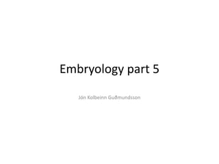 Embryology part 5
Jón Kolbeinn Guðmundsson
 
