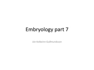 Embryology part 7
Jón Kolbeinn Guðmundsson
 