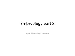 Embryology part 8
Jón Kolbeinn Guðmundsson
 