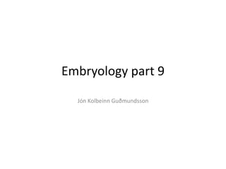 Embryology part 9
Jón Kolbeinn Guðmundsson
 