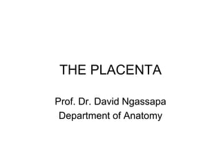 THE PLACENTA
Prof. Dr. David Ngassapa
Department of Anatomy
 
