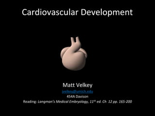 Cardiovascular Development
Matt Velkey
jvelkey@umich.edu
454A Davison
Reading: Langman’s Medical Embryology, 11th ed. Ch 12 pp. 165-200
 