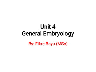 Unit 4
General Embryology
By: Fikre Bayu (MSc)
 