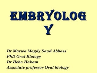 EMBRYOLOGEMBRYOLOG
YY
Dr Marwa Magdy Saad Abbass
PhD Oral Biology
Dr Heba Hakam
Associate professor Oral biology
 