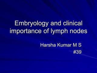 Embryology and clinical
importance of lymph nodes
Harsha Kumar M S
#39
 