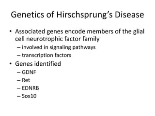 Genetics of Hirschsprung’s Disease
• Associated genes encode members of the glial
cell neurotrophic factor family
– involv...