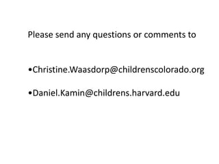 Please send any questions or comments to
•Christine.Waasdorp@childrenscolorado.org
•Daniel.Kamin@childrens.harvard.edu
 