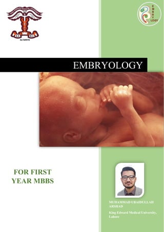 EMBRYOLOGY
FOR FIRST
YEAR MBBS
MUHAMMAD UBAIDULLAH
ARSHAD
King Edward Medical University,
Lahore
 
