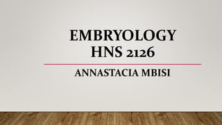 EMBRYOLOGY
HNS 2126
ANNASTACIA MBISI
 