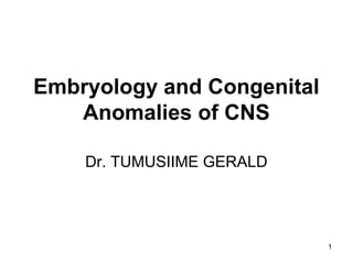 Embryology and Congenital
Anomalies of CNS
Dr. TUMUSIIME GERALD
1
 