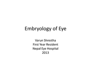 Embryology of Eye
Varun Shrestha
First Year Resident
Nepal Eye Hospital
2013

 