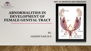 ABNORMALITIES IN
DEVELOPMENT OF
FEMALE GENITAL TRACT
BY,
JAIDEEP NAIK M N
DEPT. OF OBSTRETICS AND GYNECOLOGY
 