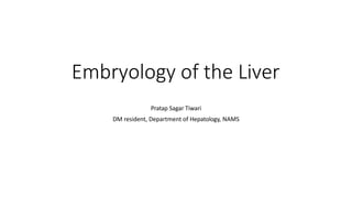 Embryology of the Liver
Pratap Sagar Tiwari
DM resident, Department of Hepatology, NAMS
 