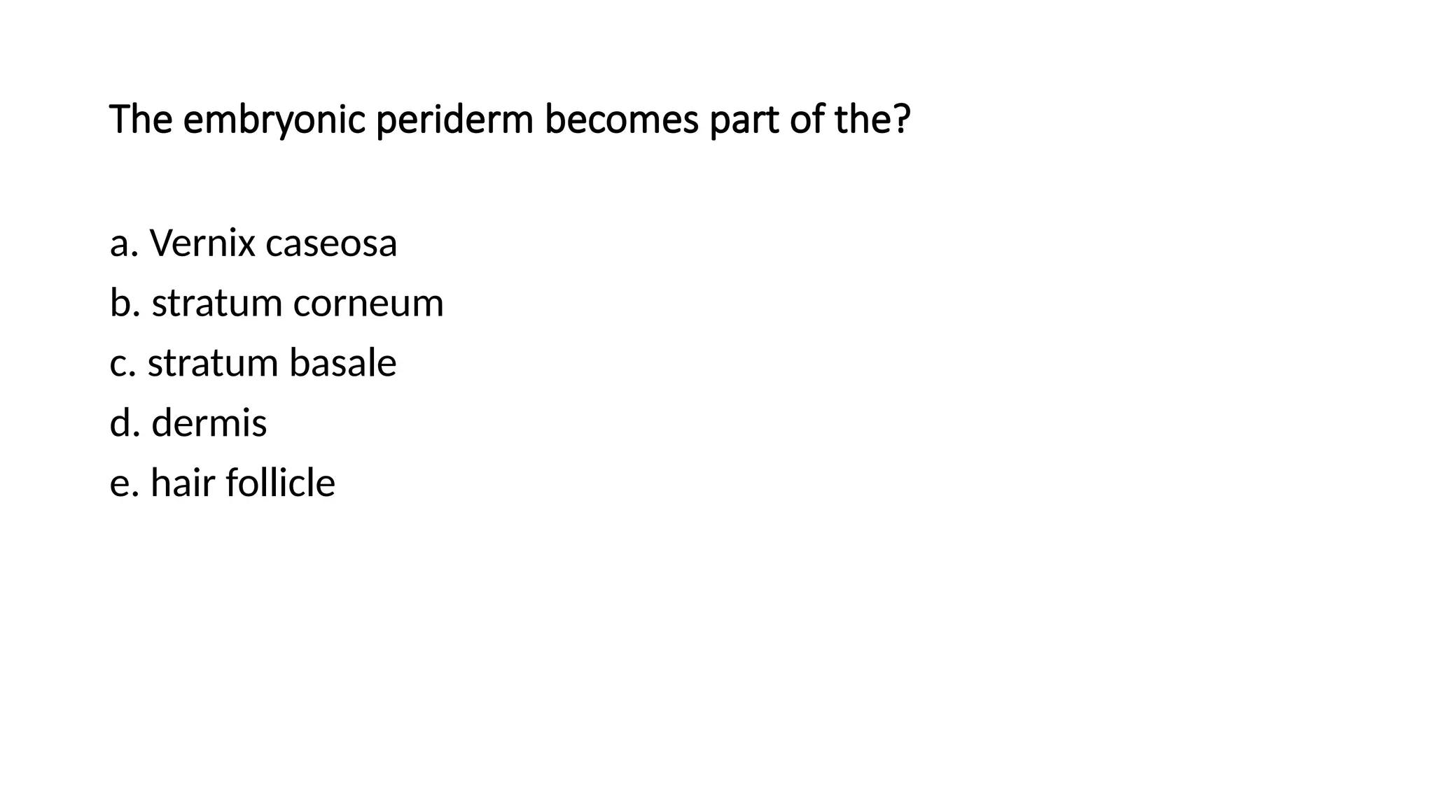 The embryonic periderm becomes part of the?
a. Vernix caseosa
b. stratum corneum
c. stratum basale
d. dermis
e. hair follicle
 