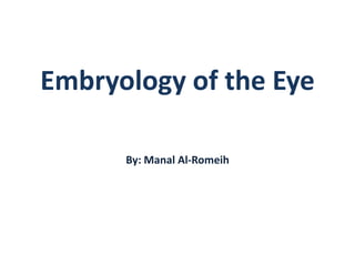 Embryology of the Eye By: Manal Al-Romeih 