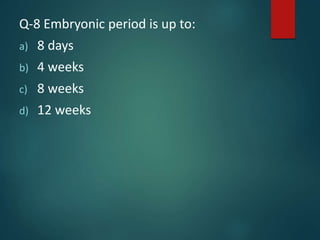 Q-8 Embryonic period is up to:
a) 8 days
b) 4 weeks
c) 8 weeks
d) 12 weeks
 