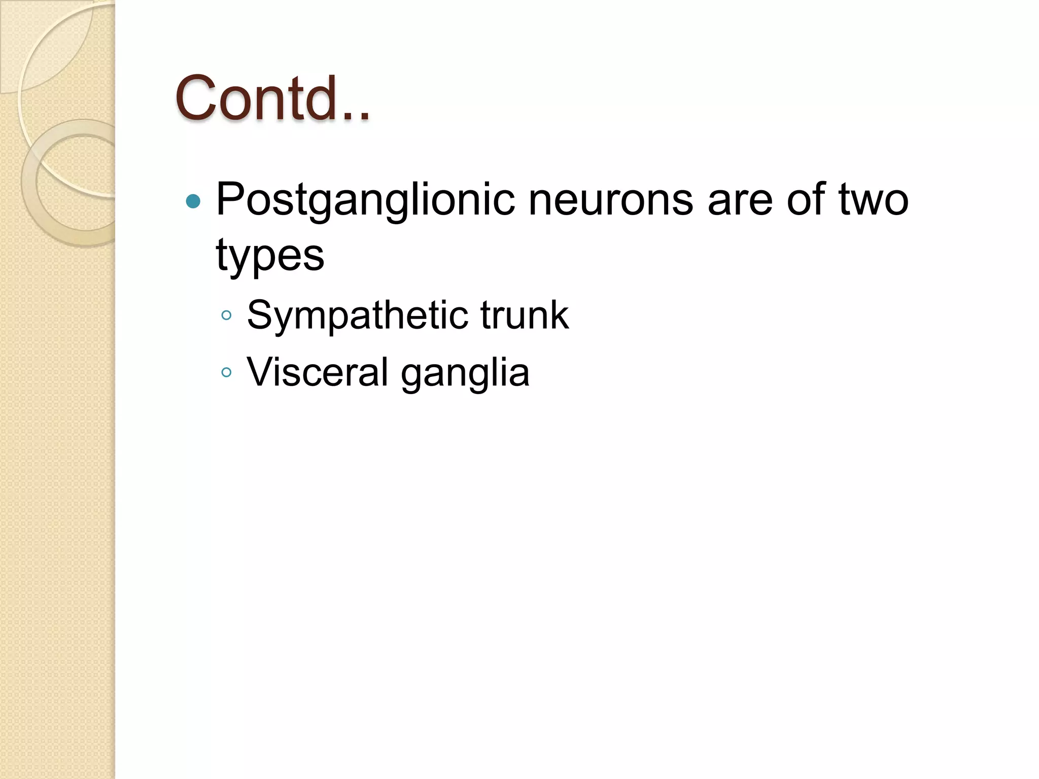 Contd..
   Postganglionic neurons are of two
    types
    ◦ Sympathetic trunk
    ◦ Visceral ganglia
 