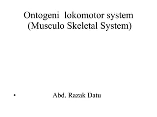 Ontogeni  lokomotor system  (Musculo Skeletal System) ,[object Object]