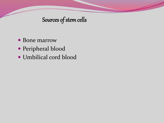 Sources of stemcells
 Bone marrow
 Peripheral blood
 Umbilical cord blood
 