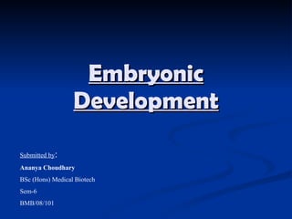 Embryonic Development Submitted by : Ananya Choudhary BSc (Hons) Medical Biotech Sem-6 BMB/08/101 