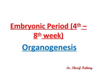 Organogenesis
Embryonic Period (4th
–
8th
week)
Dr. Sherif Fahmy
 