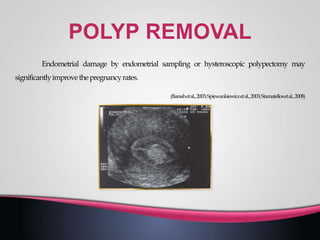 Endometrial damage by endometrial sampling or hysteroscopic polypectomy may
significantlyimprovethepregnancyrates.
(Barashetal.,2003;Spiewankiewiczetal.,2003;Stamatellosetal.,2008)
 