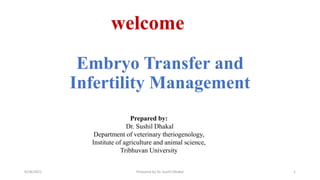 Embryo Transfer and
Infertility Management
welcome
Prepared by:
Dr. Sushil Dhakal
Department of veterinary theriogenology,
Institute of agriculture and animal science,
Tribhuvan University
9/28/2021 1
Prepared by Dr. Sushil Dhakal
 