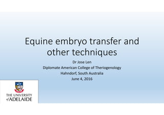 Equine embryo transfer and 
other techniques
Dr Jose Len
Diplomate American College of Theriogenology
Hahndorf, South Australia
June 4, 2016
 