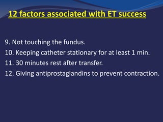 9. Not touching the fundus.
10. Keeping catheter stationary for at least 1 min.
11. 30 minutes rest after transfer.
12. Giving antiprostaglandins to prevent contraction.
factors associated with ET success12
 