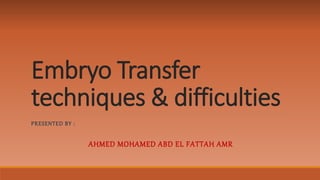 Embryo Transfer
techniques & difficulties
PRESENTED BY :
AHMED MOHAMED ABD EL FATTAH AMR
 