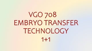 VGO 708
EMBRYO TRANSFER
TECHNOLOGY
1+1
 