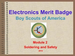 Electronics Merit Badge 
Boy Scouts of America 
Module 2 
Soldering and Safety 
2014 
 