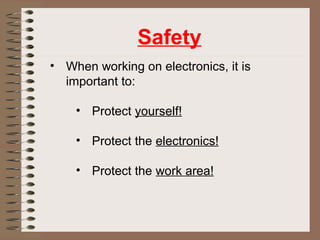Safety 
• When working on electronics, it is 
important to: 
• Protect yourself! 
• Protect the electronics! 
• Protect the work area! 
 