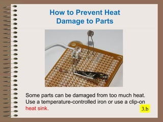 How to Prevent Heat 
Damage to Parts 
Some parts can be damaged from too much heat. 
Use a temperature-controlled iron or use a clip-on 
heat sink. 3.b 
 