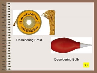 Desoldering Braid 
Desoldering Bulb 
3.a 
 