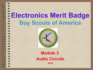 Electronics Merit Badge 
Boy Scouts of America 
Module 3 
Audio Circuits 
2014 
 